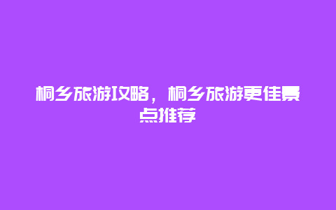 桐鄉旅游攻略，桐鄉旅游更佳景點推薦