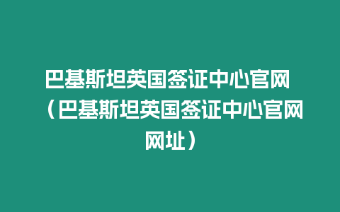 巴基斯坦英國簽證中心官網 （巴基斯坦英國簽證中心官網網址）