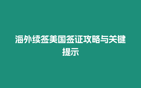 海外續(xù)簽美國(guó)簽證攻略與關(guān)鍵提示