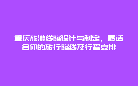 重慶旅游線路設(shè)計與制定，最適合你的旅行路線及行程安排