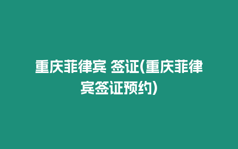 重慶菲律賓 簽證(重慶菲律賓簽證預(yù)約)