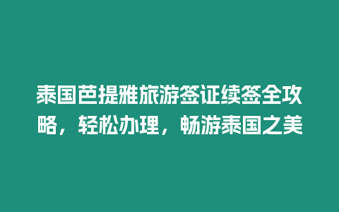 泰國(guó)芭提雅旅游簽證續(xù)簽全攻略，輕松辦理，暢游泰國(guó)之美