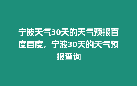 寧波天氣30天的天氣預(yù)報(bào)百度百度，寧波30天的天氣預(yù)報(bào)查詢