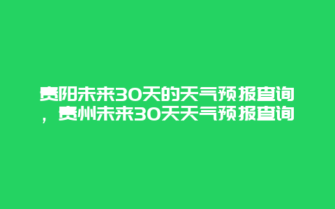 貴陽未來30天的天氣預報查詢，貴州未來30天天氣預報查詢