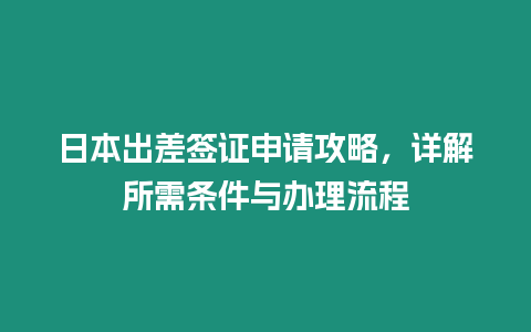 日本出差簽證申請攻略，詳解所需條件與辦理流程