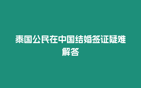 泰國(guó)公民在中國(guó)結(jié)婚簽證疑難解答