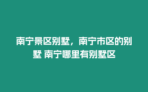 南寧景區別墅，南寧市區的別墅 南寧哪里有別墅區