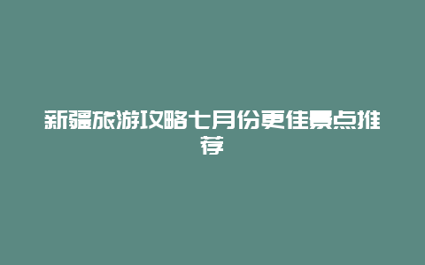 新疆旅游攻略七月份更佳景點推薦