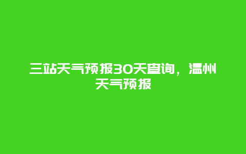三站天氣預報30天查詢，溫州天氣預報