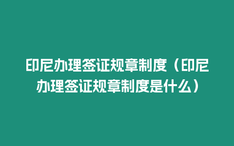 印尼辦理簽證規(guī)章制度（印尼辦理簽證規(guī)章制度是什么）