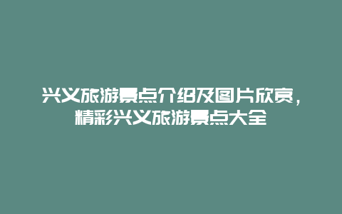 興義旅游景點(diǎn)介紹及圖片欣賞，精彩興義旅游景點(diǎn)大全