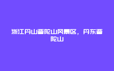 浙江丹山普陀山風景區，丹東普陀山