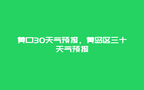 黃口30天氣預(yù)報，黃島區(qū)三十天氣預(yù)報
