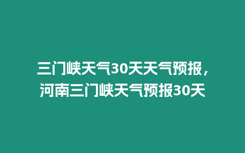 三門峽天氣30天天氣預(yù)報，河南三門峽天氣預(yù)報30天