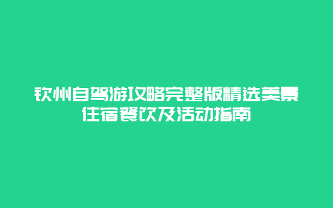 欽州自駕游攻略完整版精選美景住宿餐飲及活動(dòng)指南