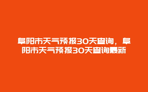 阜陽市天氣預報30天查詢，阜陽市天氣預報30天查詢最新