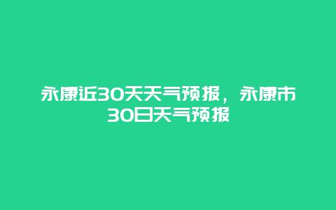 永康近30天天氣預報，永康市30日天氣預報