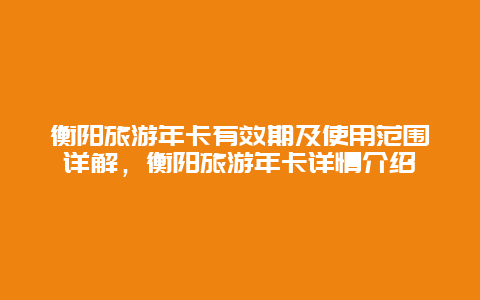 衡陽旅游年卡有效期及使用范圍詳解，衡陽旅游年卡詳情介紹