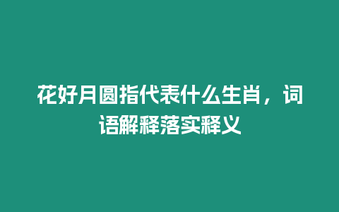 花好月圓指代表什么生肖，詞語解釋落實釋義