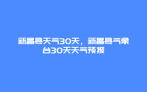 新昌縣天氣30天，新昌縣氣象臺30天天氣預報