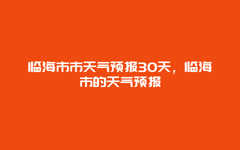 臨海市市天氣預報30天，臨海市的天氣預報