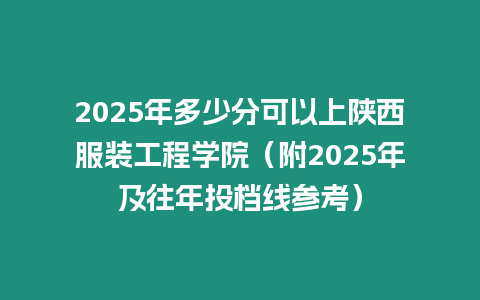 2025年多少分可以上陜西服裝工程學(xué)院（附2025年及往年投檔線參考）