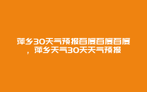 萍鄉30天氣預報百度百度百度，萍鄉天氣30天天氣預報