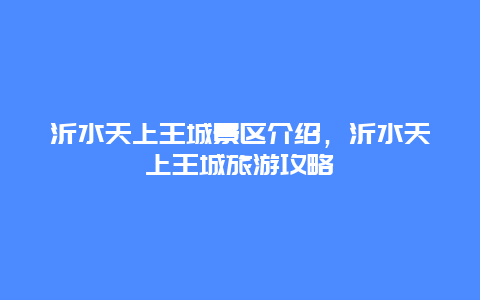沂水天上王城景區介紹，沂水天上王城旅游攻略