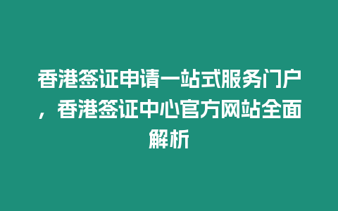 香港簽證申請一站式服務(wù)門戶，香港簽證中心官方網(wǎng)站全面解析