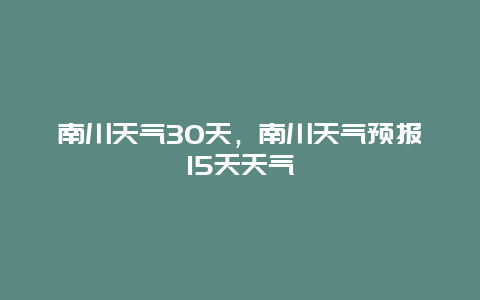 南川天氣30天，南川天氣預(yù)報(bào)15天天氣