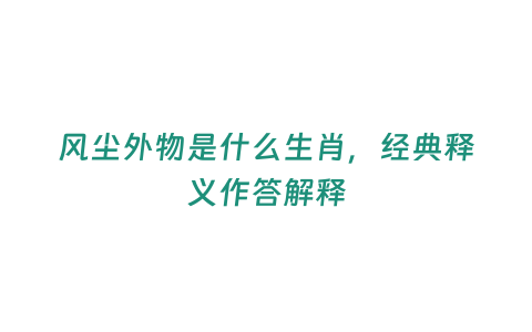 風塵外物是什么生肖，經典釋義作答解釋