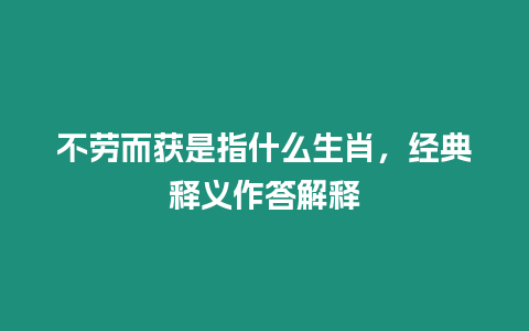 不勞而獲是指什么生肖，經(jīng)典釋義作答解釋