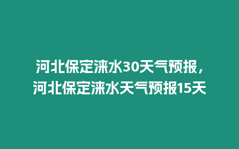河北保定淶水30天氣預報，河北保定淶水天氣預報15天
