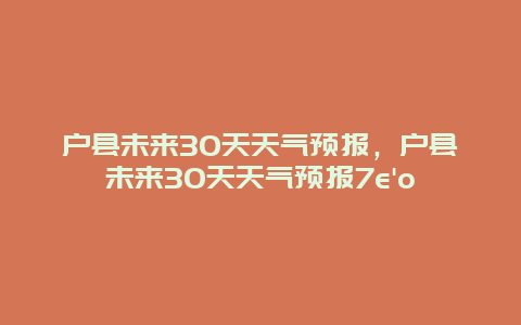 戶縣未來30天天氣預報，戶縣未來30天天氣預報7e’o