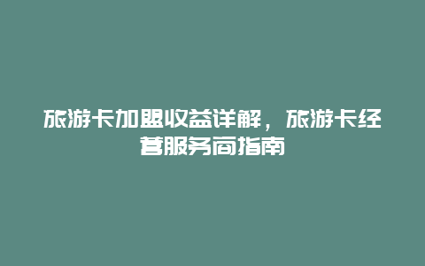 旅游卡加盟收益詳解，旅游卡經營服務商指南