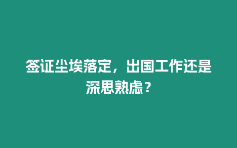 簽證塵埃落定，出國(guó)工作還是深思熟慮？