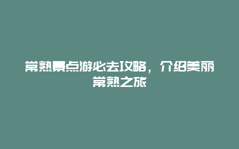 常熟景點(diǎn)游必去攻略，介紹美麗常熟之旅