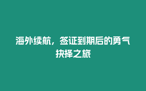 海外續(xù)航，簽證到期后的勇氣抉擇之旅