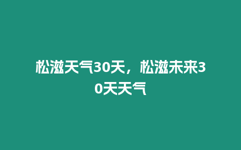 松滋天氣30天，松滋未來30天天氣