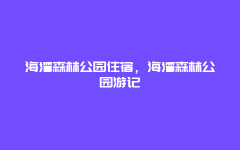 海灣森林公園住宿，海灣森林公園游記