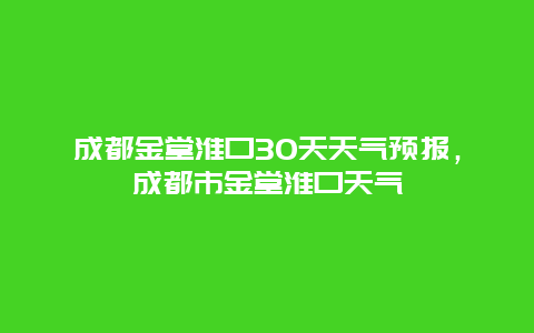成都金堂淮口30天天氣預報，成都市金堂淮口天氣