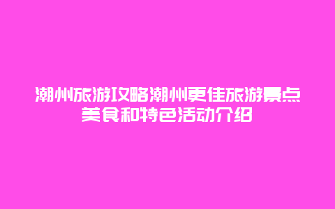 潮州旅游攻略潮州更佳旅游景點美食和特色活動介紹