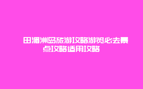 莆田湄洲島旅游攻略游覽必去景點攻略適用攻略