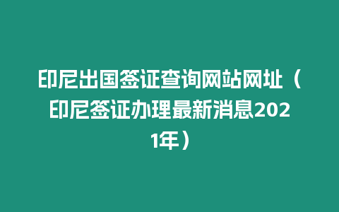 印尼出國簽證查詢網站網址（印尼簽證辦理最新消息2021年）