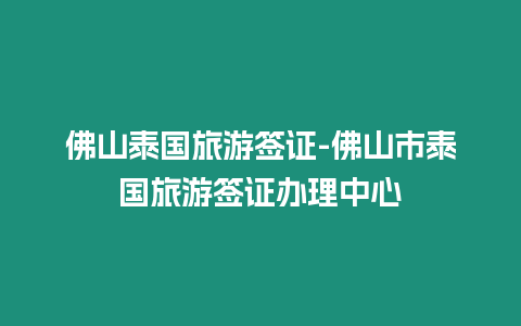佛山泰國旅游簽證-佛山市泰國旅游簽證辦理中心