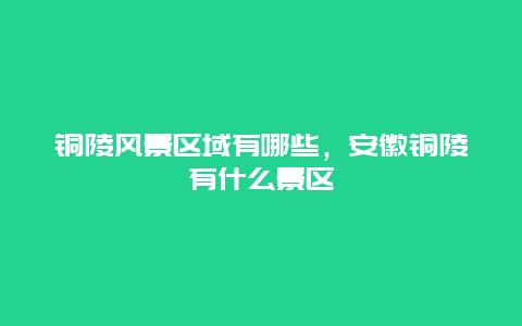 銅陵風景區域有哪些，安徽銅陵有什么景區