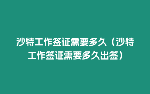 沙特工作簽證需要多久（沙特工作簽證需要多久出簽）