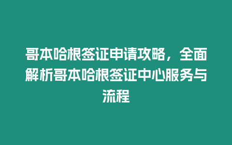 哥本哈根簽證申請攻略，全面解析哥本哈根簽證中心服務與流程