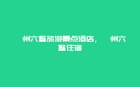 漳州六鰲旅游景點酒店，漳州六鰲住宿