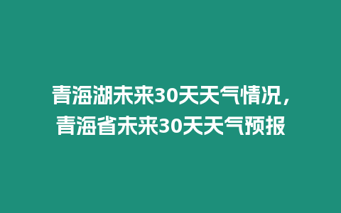 青海湖未來30天天氣情況，青海省未來30天天氣預(yù)報